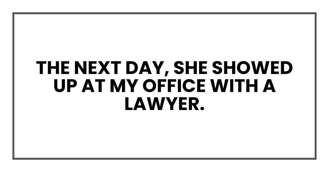 The next day, she showed up at my office with a lawyer. The next day, she showed up at my office with a lawyer.