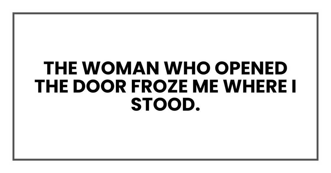 The woman who opened the door froze me where I stood.
