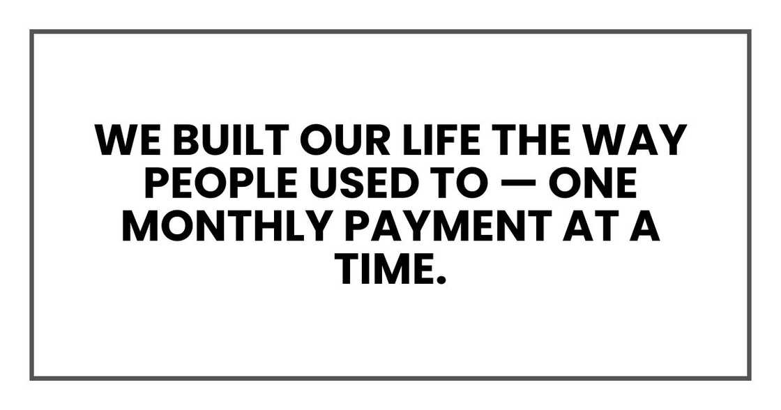 We built our life the way people used to — one monthly payment at a time. We built our life the way people used to — one monthly payment at a time.