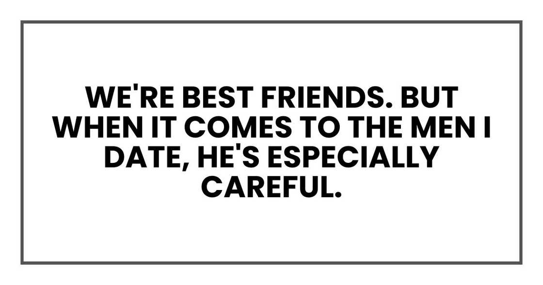 We're best friends. But when it comes to the men I date, he's especially careful.