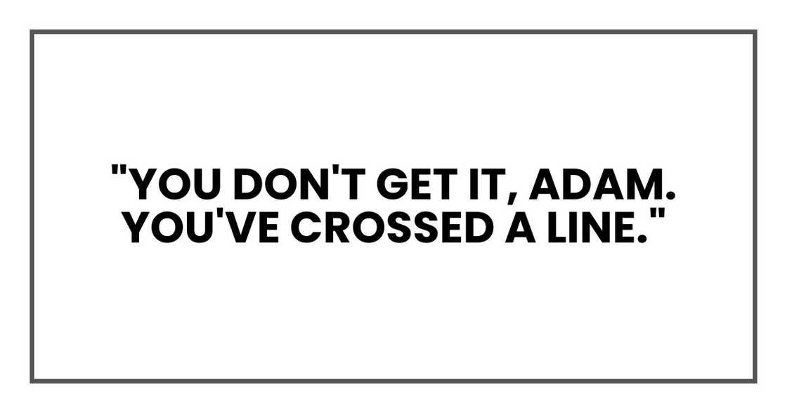 "You don't get it, Adam. You've crossed a line." "You don't get it, Adam. You've crossed a line."
