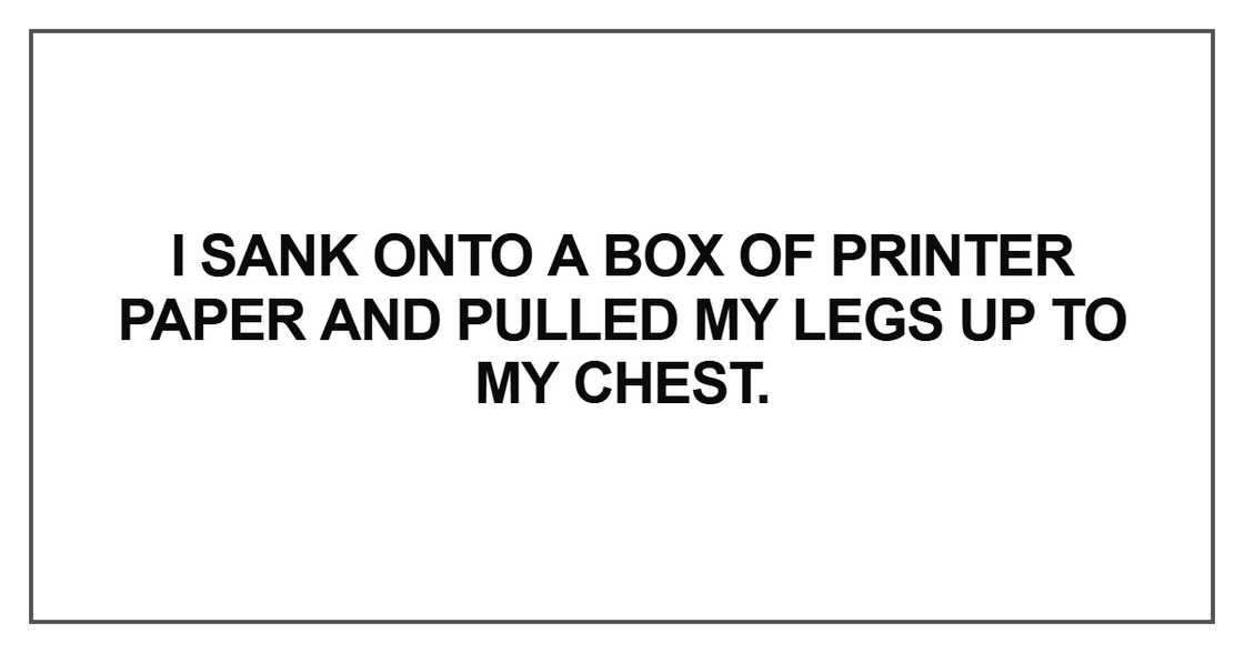 I sank onto a box of printer paper I sank onto a box of printer paper