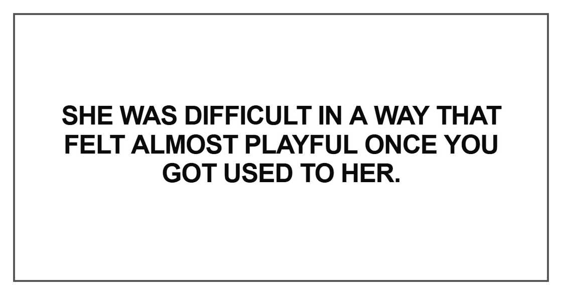 She was difficult in a way that felt almost playful once you got used to her.”