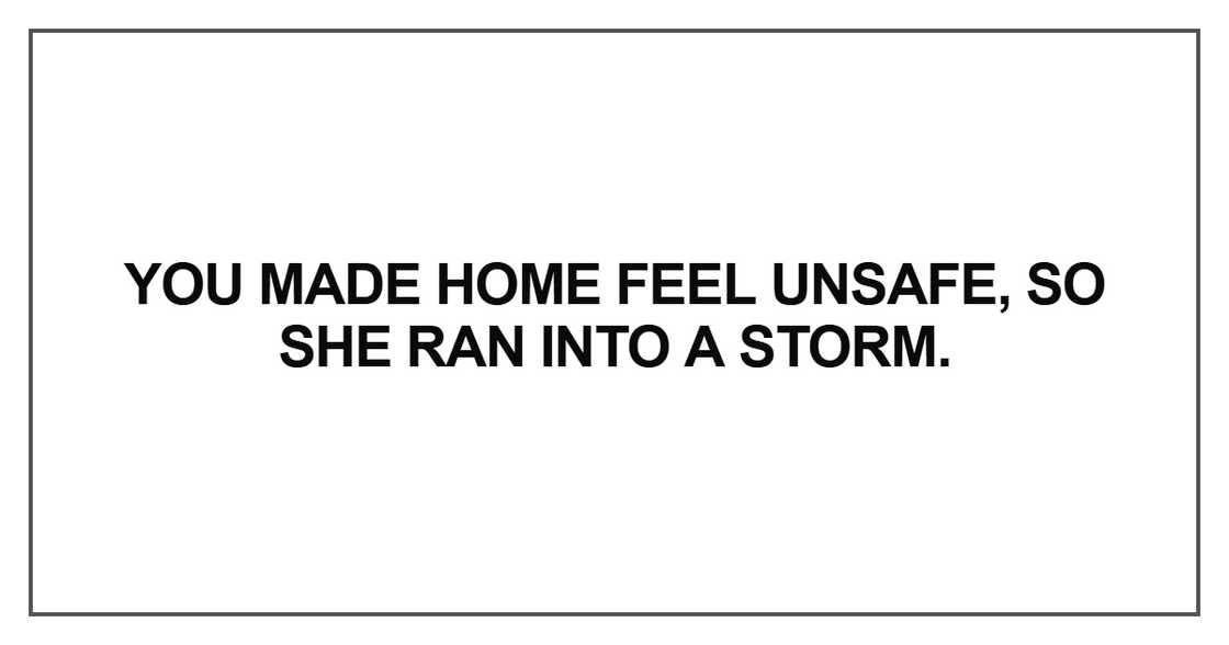 You made home feel unsafe, so she ran into a storm