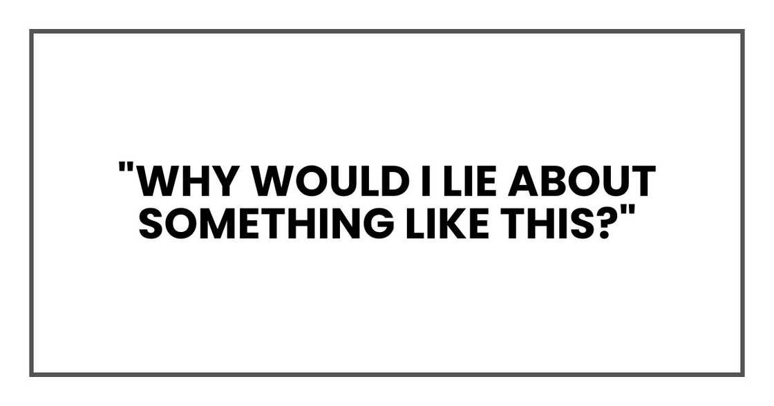 "Why would I lie about something like this?"