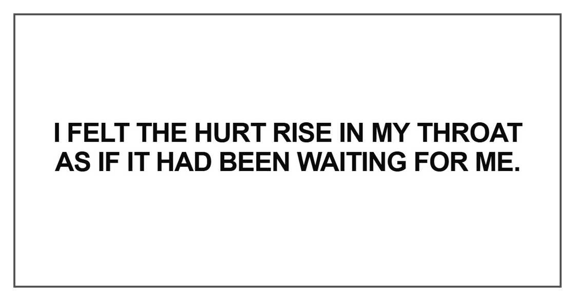 I felt the hurt rise in my throat I felt the hurt rise in my throat