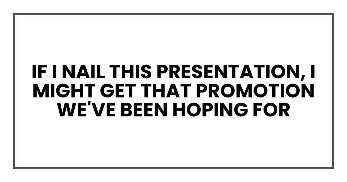 If I nail this presentation, I might get that promotion we've been hoping for