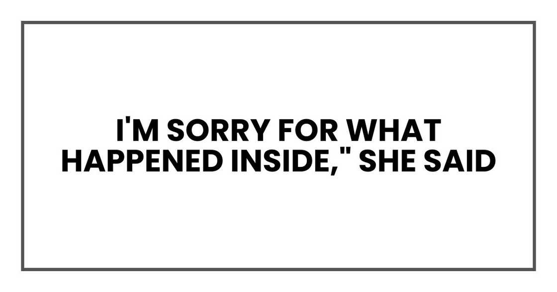 I'm sorry for what happened inside," she said