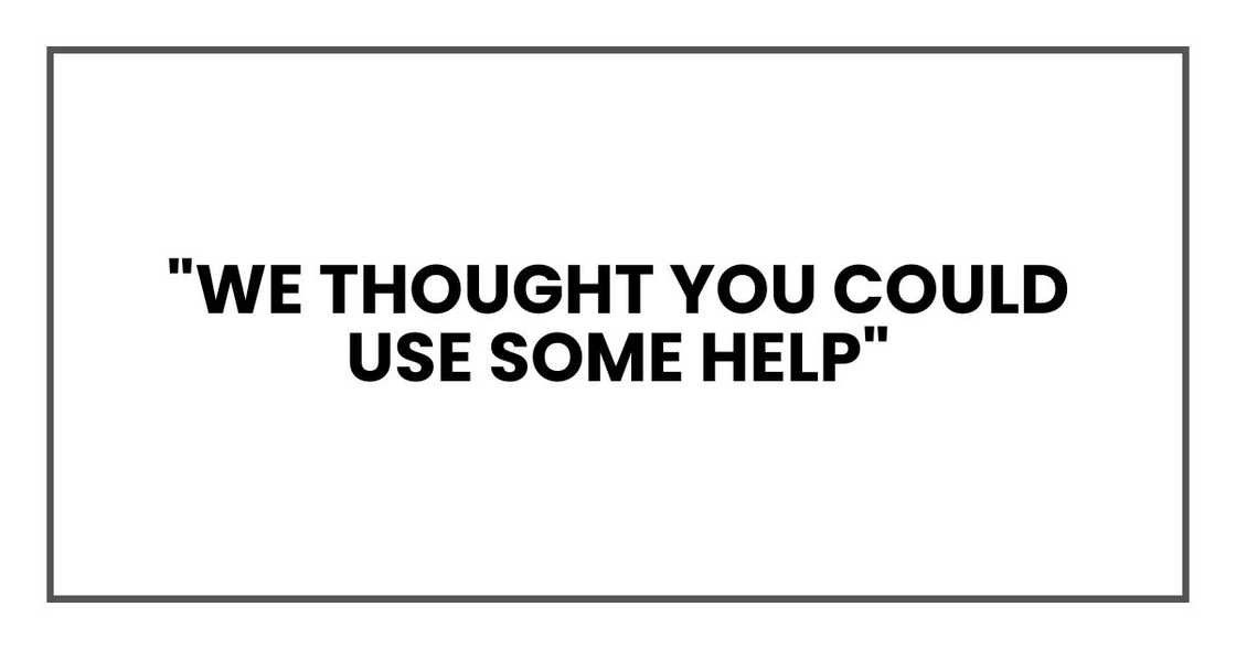 "We thought you could use some help," "We thought you could use some help,"