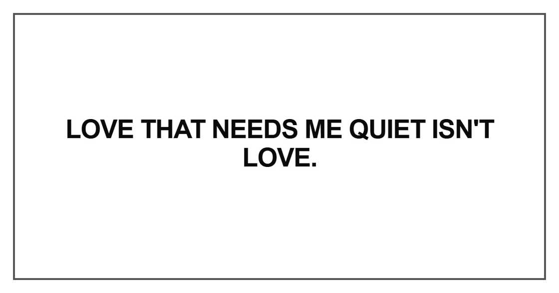 Love that needs me quiet isn't love Love that needs me quiet isn't love