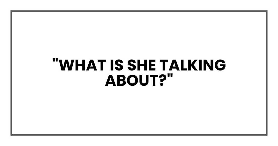 "What is she talking about?" "What is she talking about?"