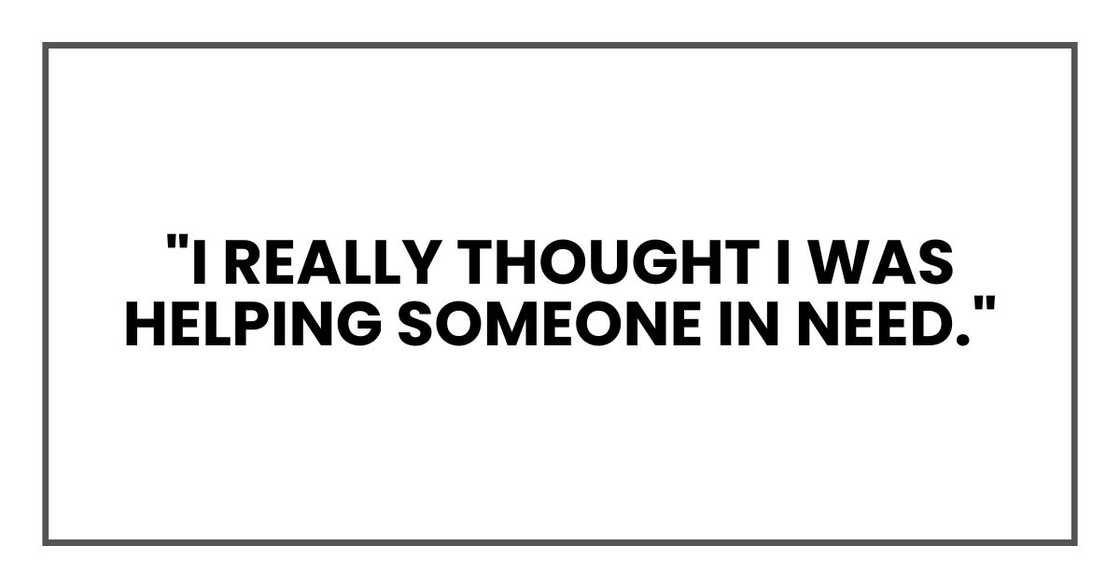 "I really thought I was helping someone in need." "I really thought I was helping someone in need."