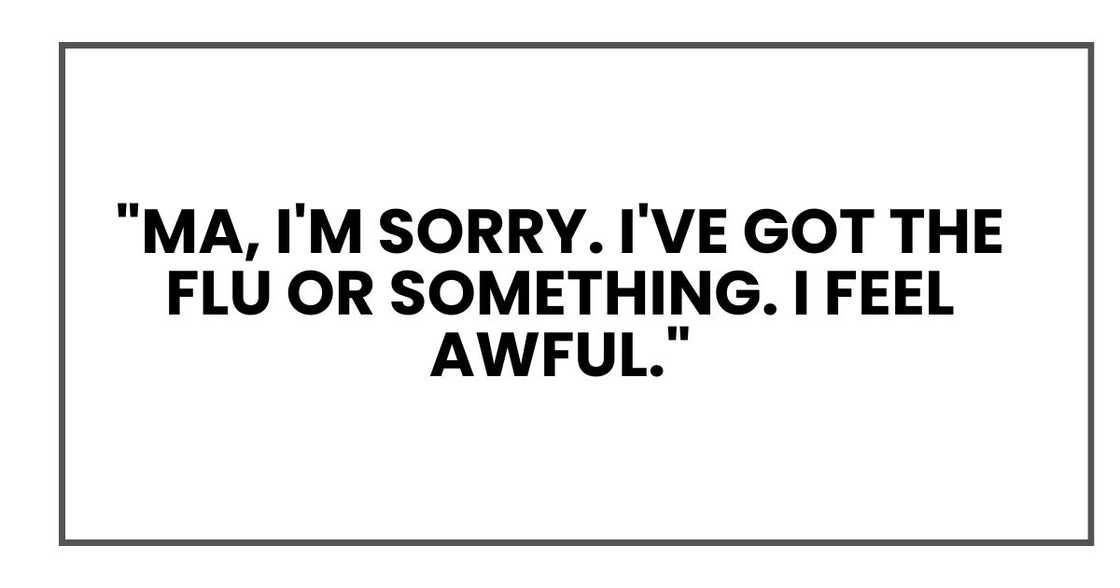 "Ma, I'm sorry. I've got the flu or something. I feel awful."