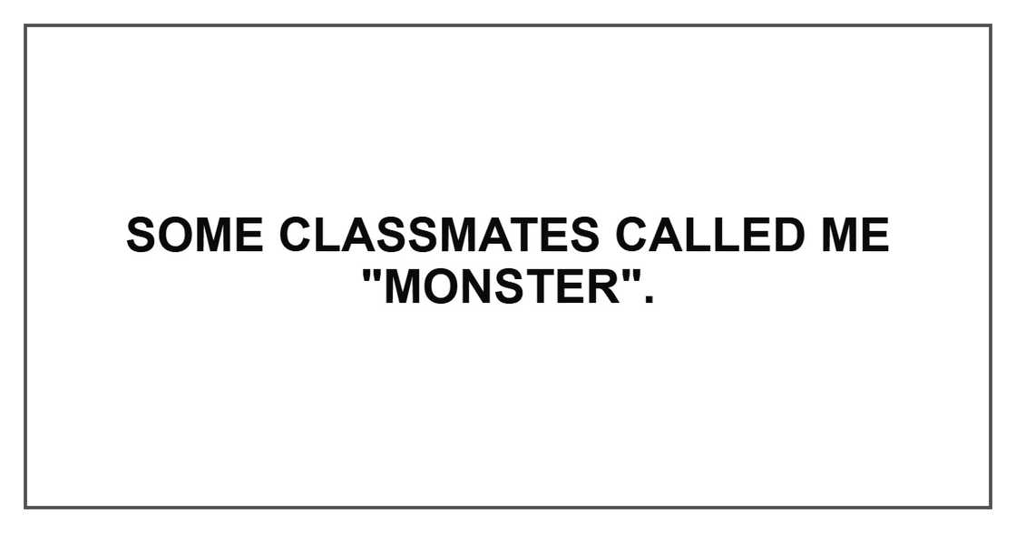 Some classmates called me "monster".