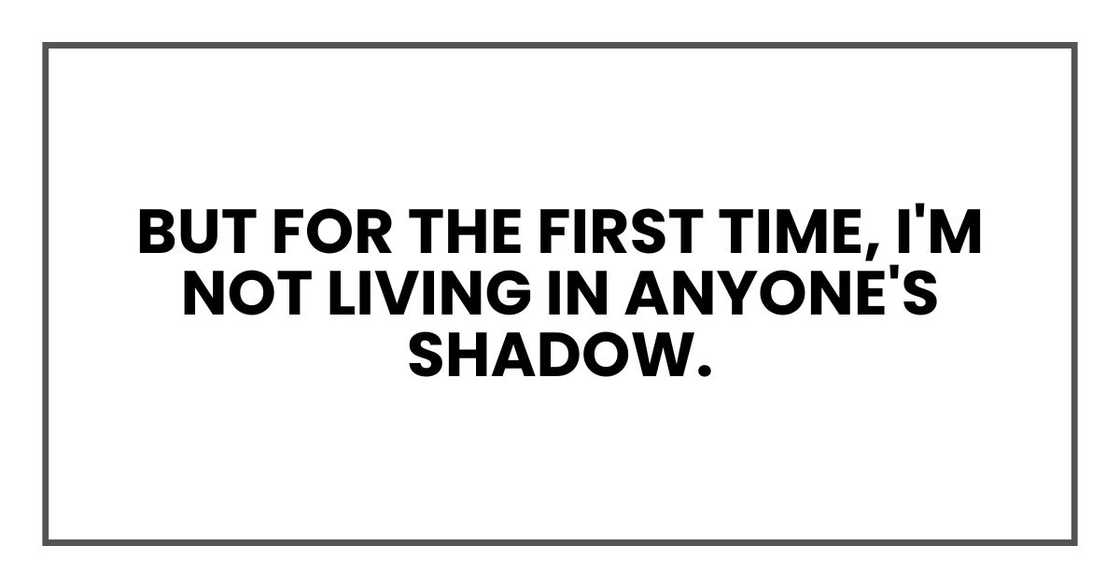 But for the first time, I'm not living in anyone's shadow.