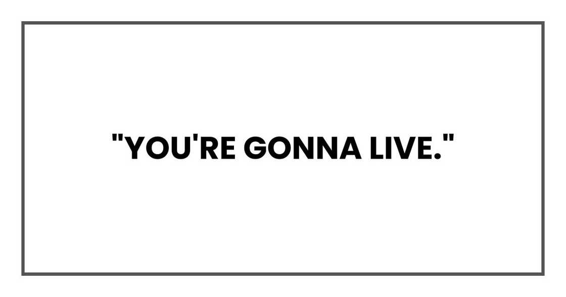 "You're gonna live." "You're gonna live."