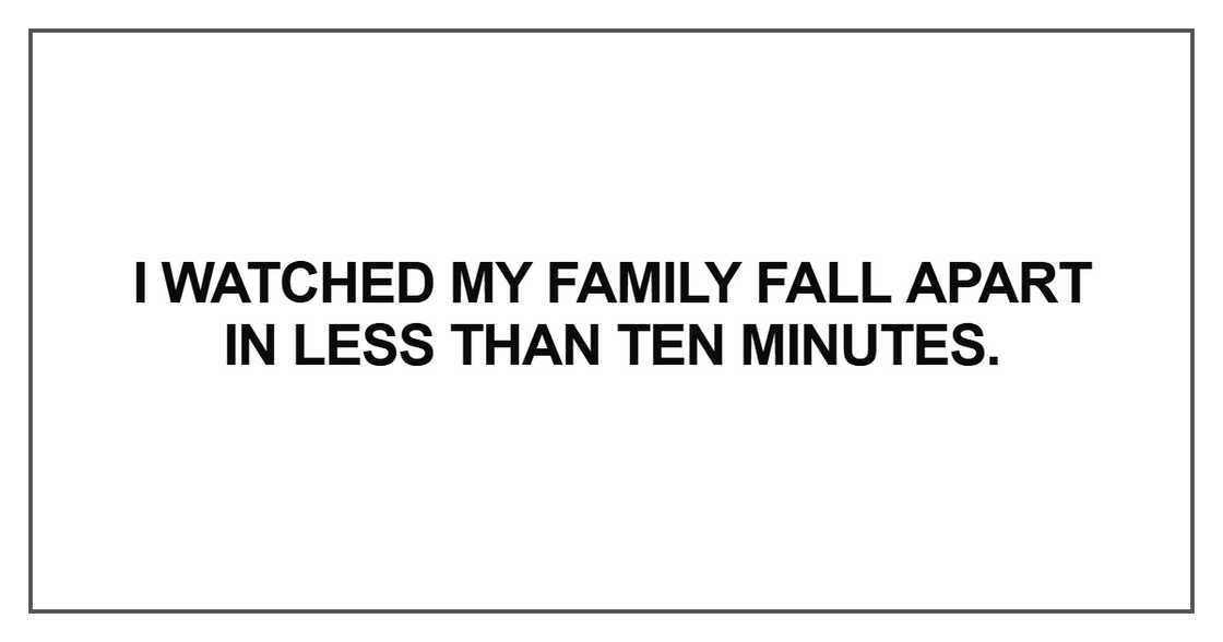 I watched my family fall apart in less than ten minutes