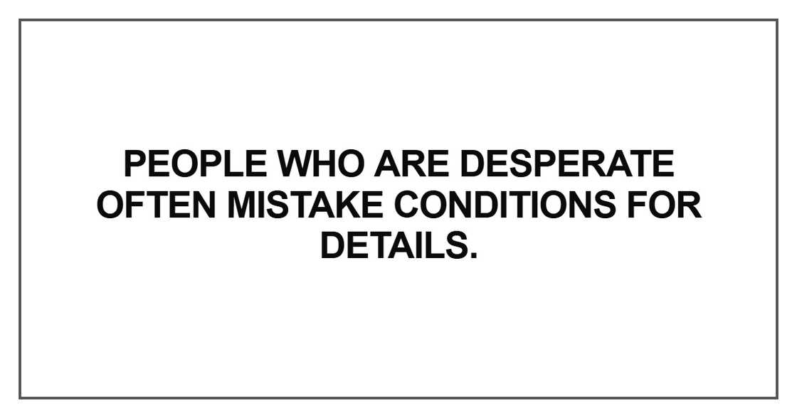 People who are desperate often mistake conditions People who are desperate often mistake conditions