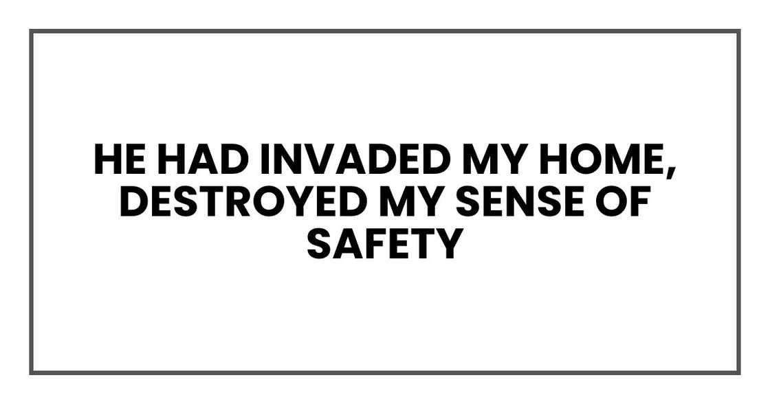 He had invaded my home, destroyed my sense of safety He had invaded my home, destroyed my sense of safety