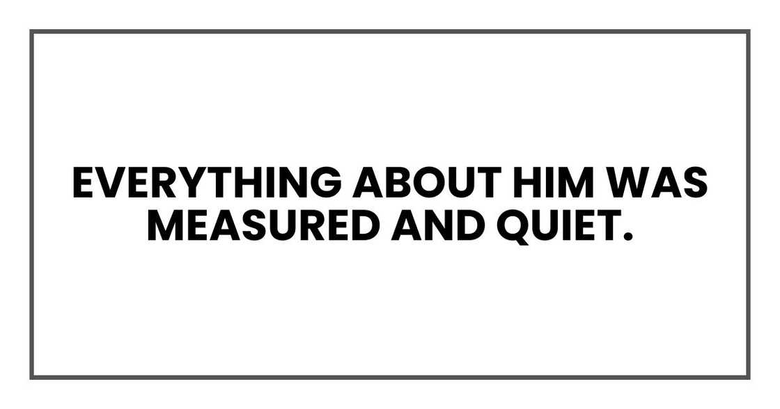 Everything about him was measured and quiet