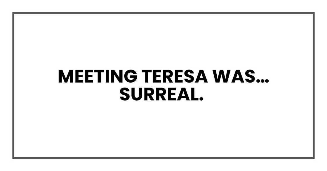 Meeting Teresa was… surreal