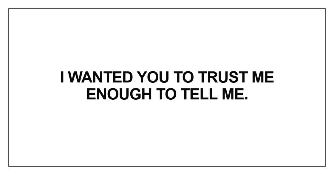 I wanted you to trust me enough to tell me I wanted you to trust me enough to tell me