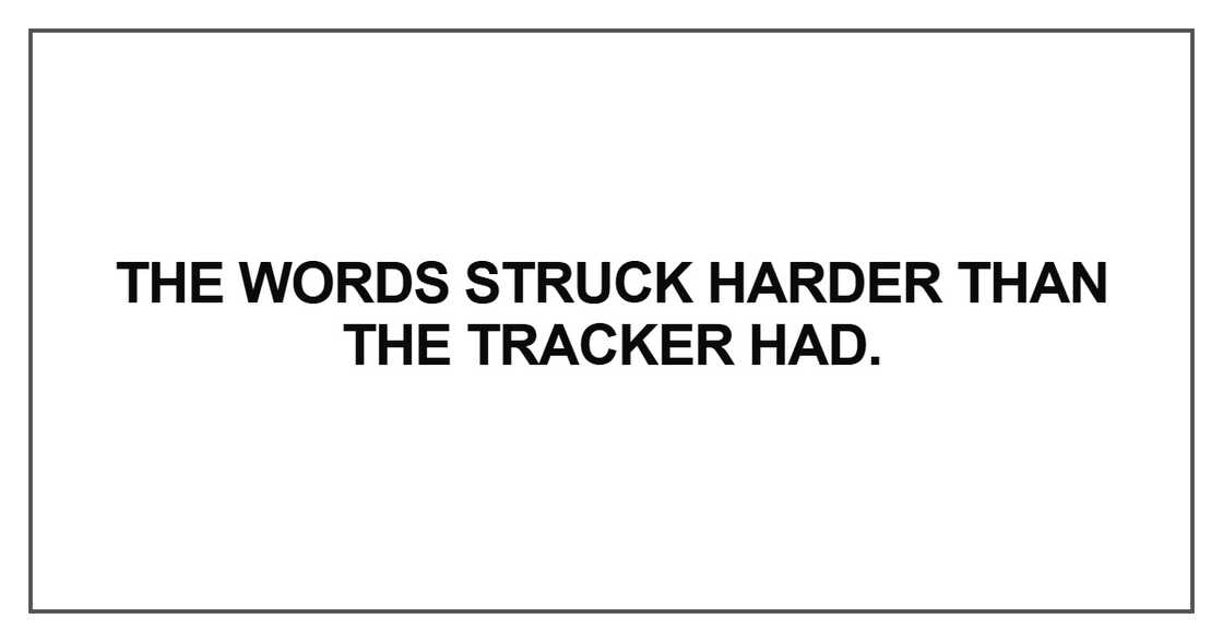 The words struck harder than the tracker had