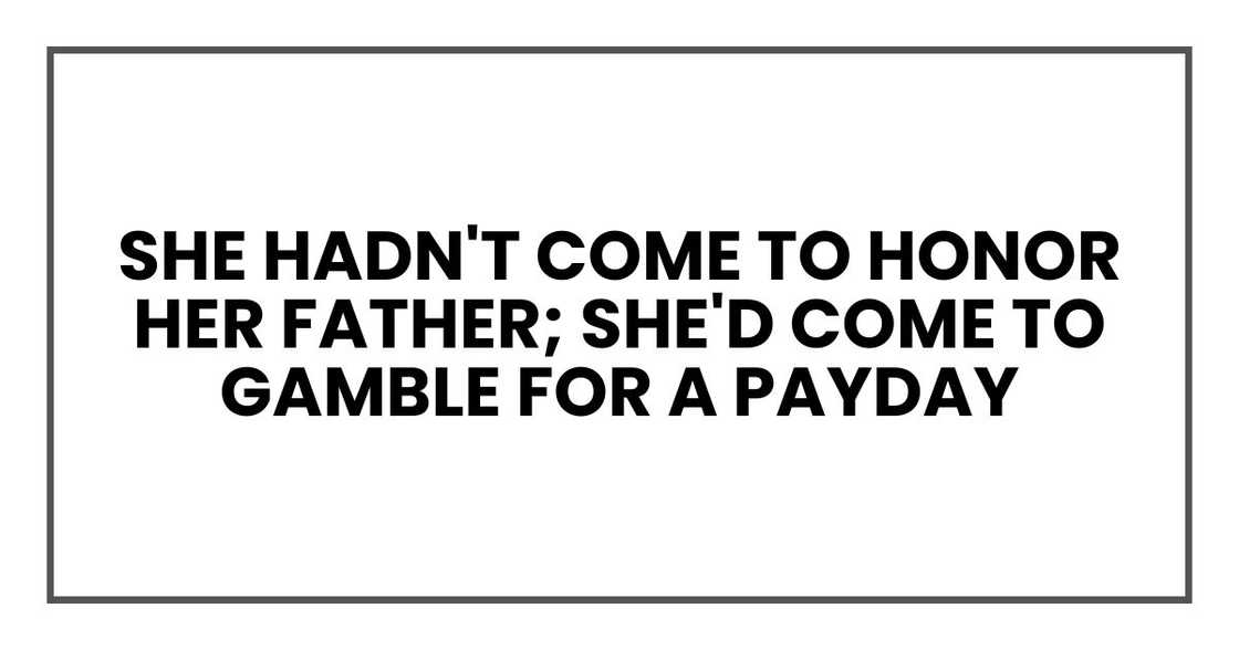 She hadn't come to honor her father; she'd come to gamble for a payday