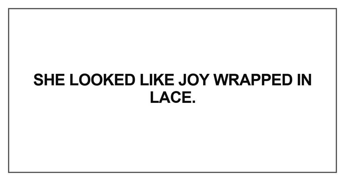 She looked like joy wrapped in lace She looked like joy wrapped in lace