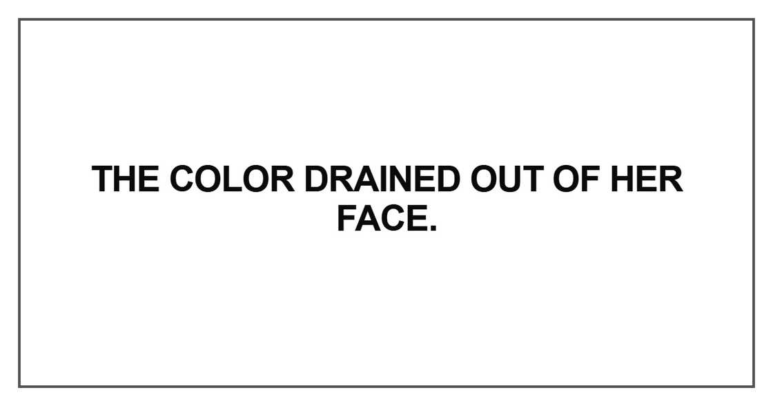 The color drained out of her face The color drained out of her face