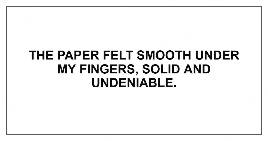 The paper felt smooth under my fingers, solid and undeniable.