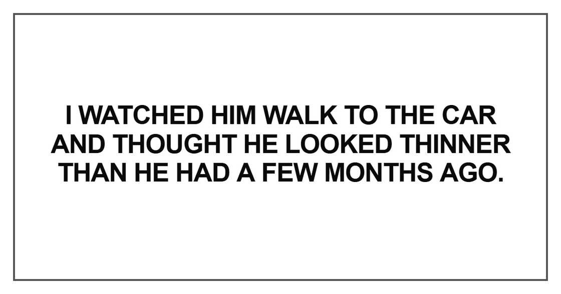 I watched him walk to the car and thought he looked thinner