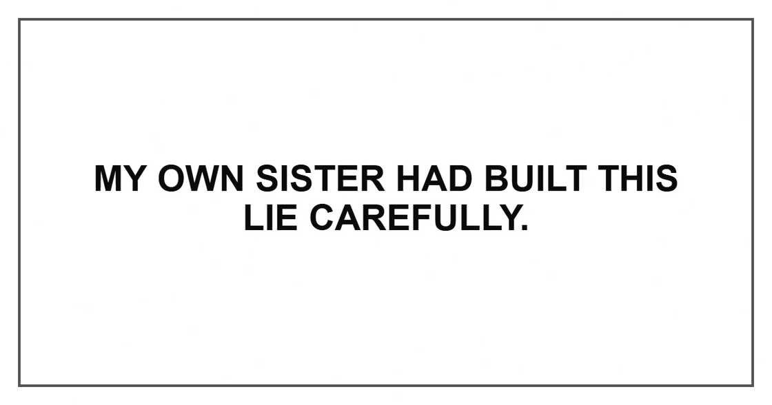 My own sister had built this lie carefully.