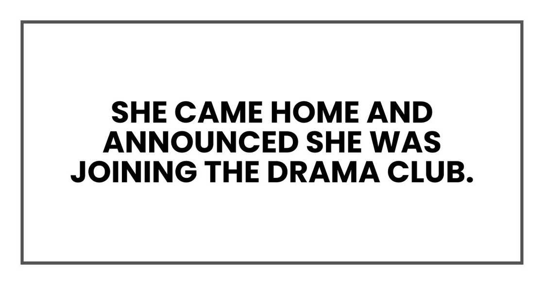 she came home and announced she was joining the drama club.