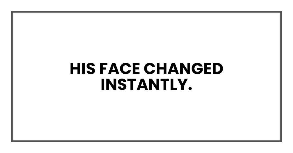 His face changed instantly. His face changed instantly.