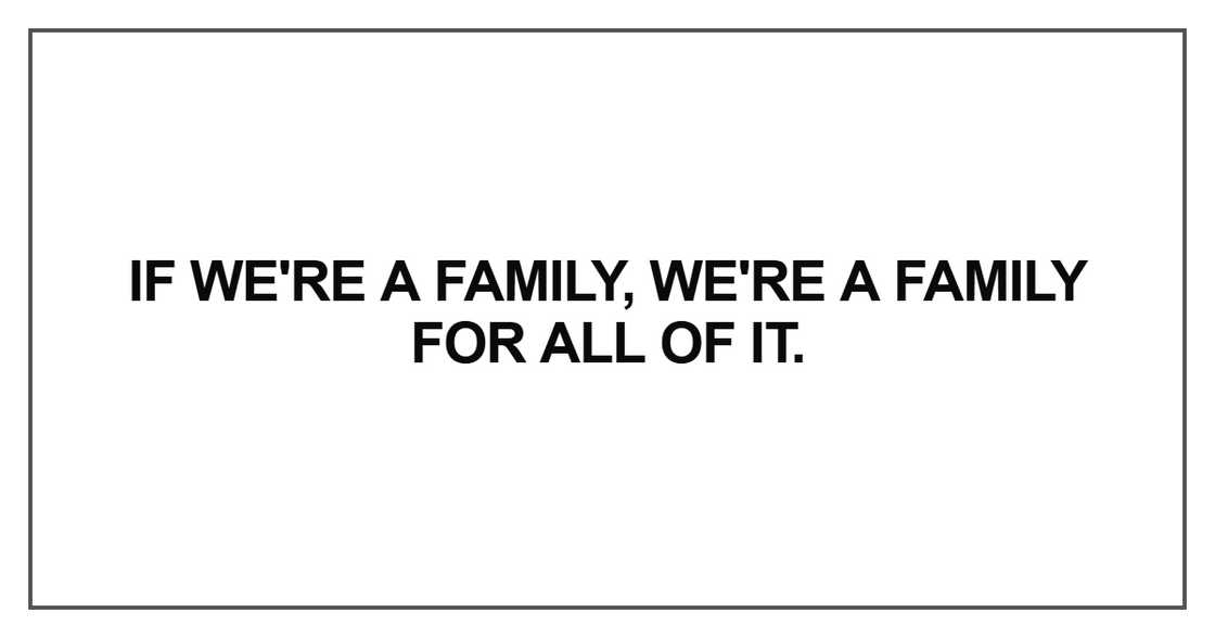 If we're a family, we're a family for all of it If we're a family, we're a family for all of it