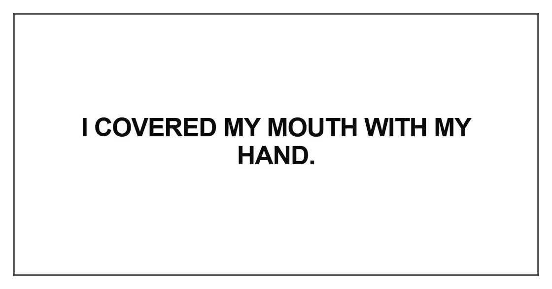 I covered my mouth with my hand