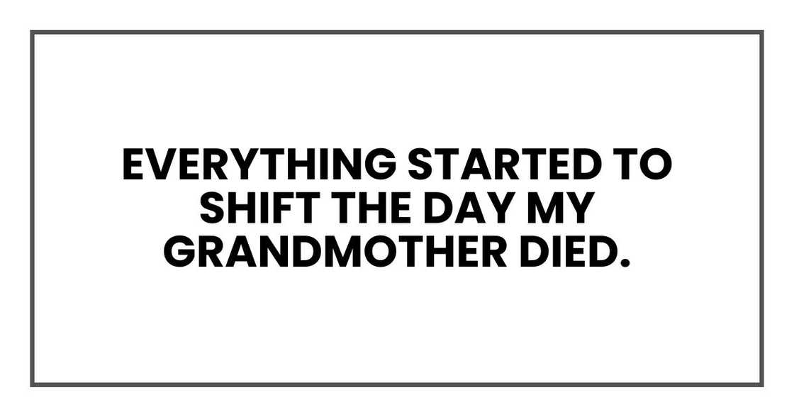 everything started to shift the day my grandmother died. everything started to shift the day my grandmother died.