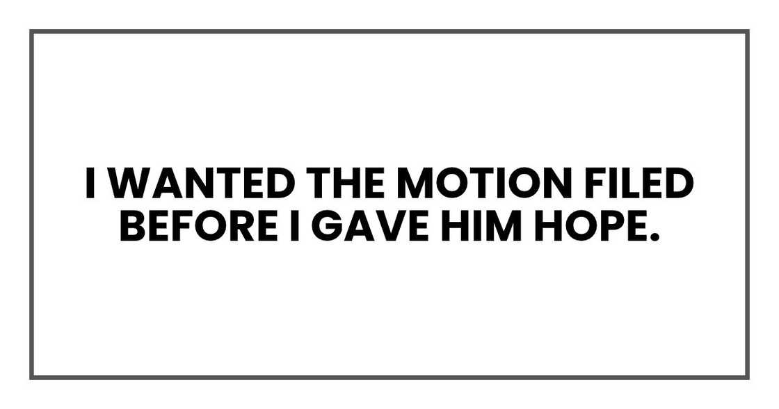 I wanted the motion filed before I gave him hope.