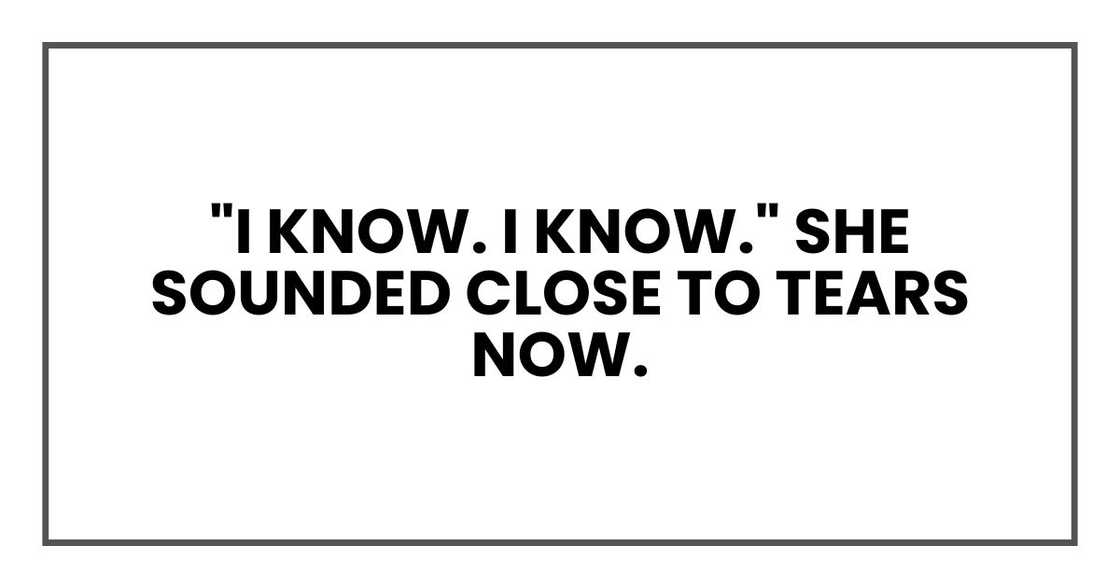 "I know. I know." She sounded close to tears now.