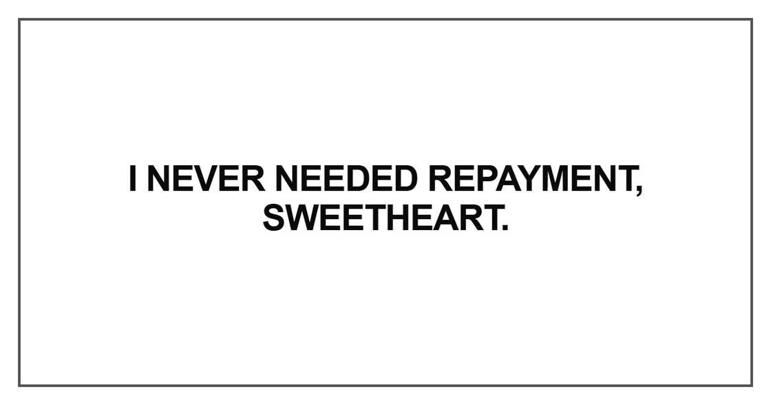 I never needed repayment, sweetheart