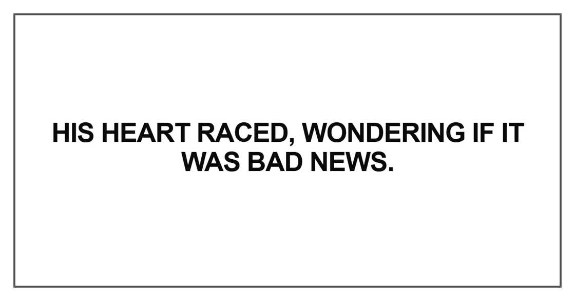 His heart raced, wondering if it was bad news.