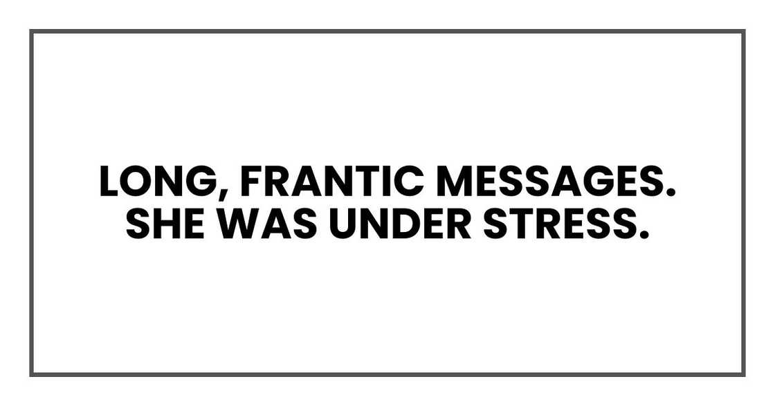 Long, frantic messages. She was under stress. Long, frantic messages. She was under stress.