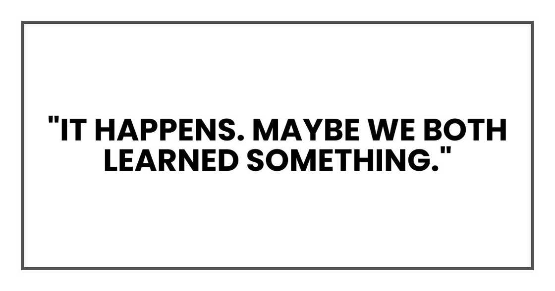 "It happens. Maybe we both learned something."