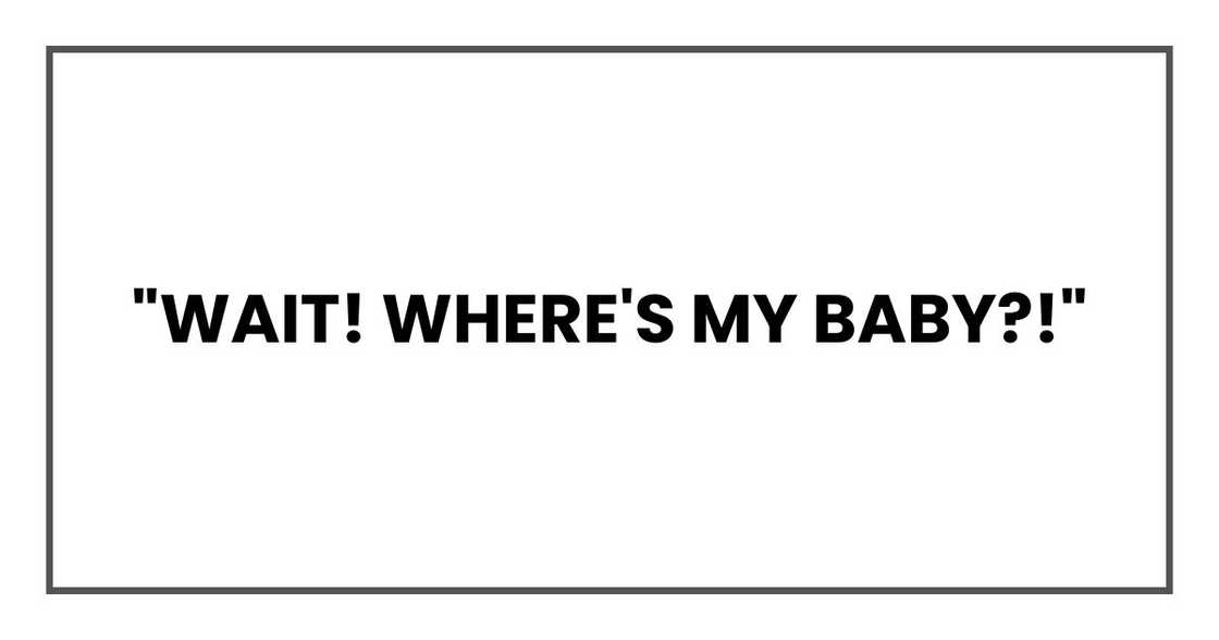"Wait! Where's my baby?!"