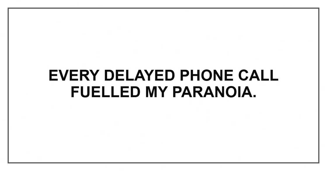 Every delayed phone call fuelled my paranoia.