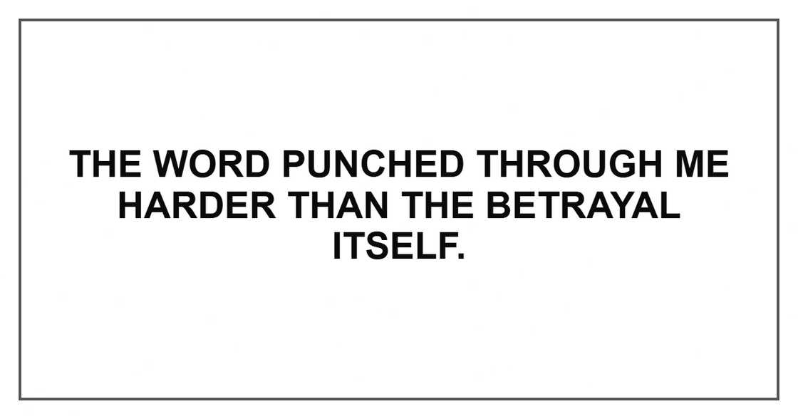 The word punched through me harder than the betrayal itself.