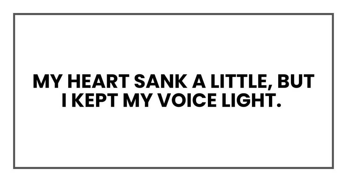 My heart sank a little, but I kept my voice light. My heart sank a little, but I kept my voice light.