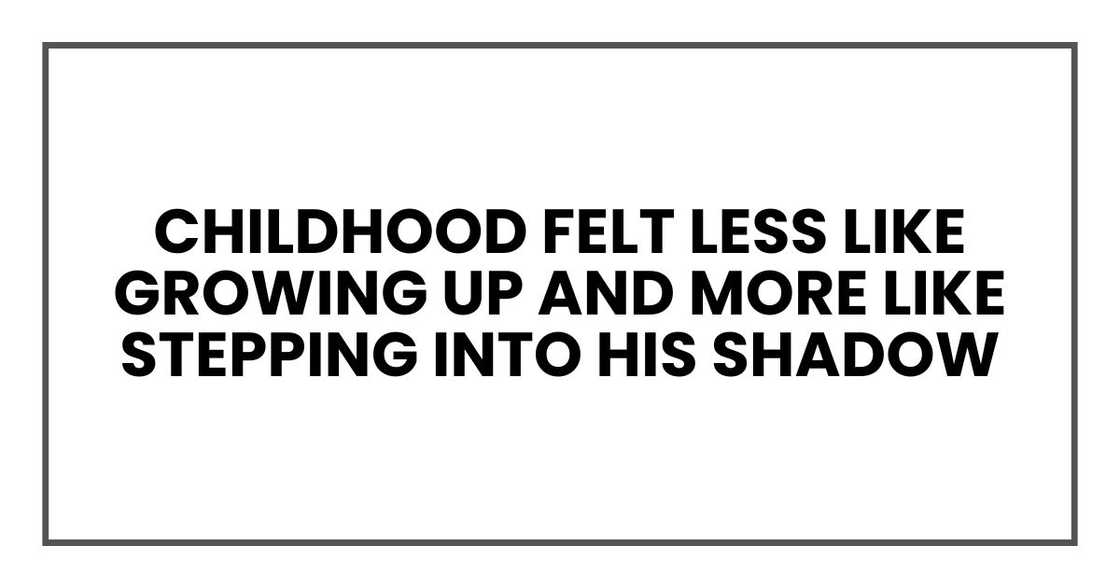 Childhood felt less like growing up and more like stepping into his shadow Childhood felt less like growing up and more like stepping into his shadow