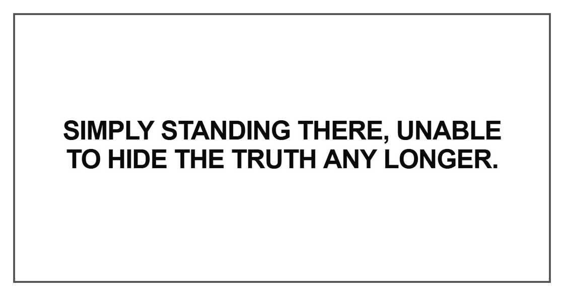 Simply standing there, unable to hide the truth Simply standing there, unable to hide the truth